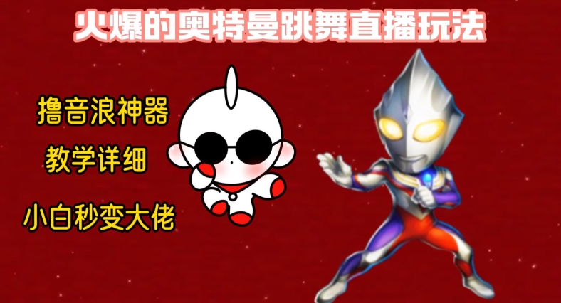 最新火爆奥特曼跳舞24小时无人直播，单场6小时撸10W音浪，小白也可操作，保姆级教学【揭秘】K叔网赚资源-网赚项目-副业赚钱-互联网创业-资源整合K叔网赚资源