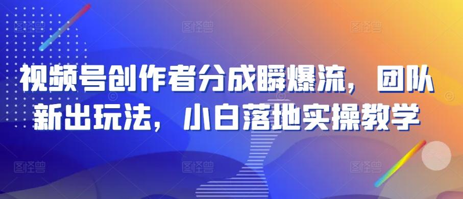 视频号创作者分成瞬爆流，团队新出玩法，小白落地实操教学【揭秘】K叔网赚资源-网赚项目-副业赚钱-互联网创业-资源整合K叔网赚资源