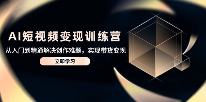 AI短视频变现训练营，从入门到精通解决创作难题，实现带货变现K叔网赚资源-网赚项目-副业赚钱-互联网创业-资源整合K叔网赚资源