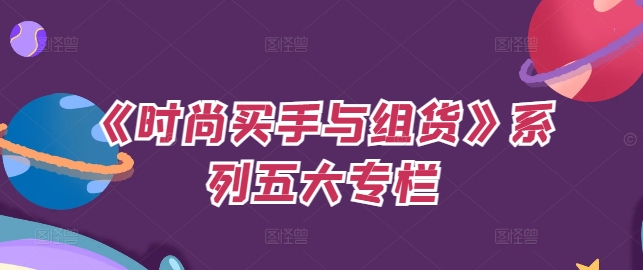 《时尚买手与组货》系列五大专栏，买货只是的‬个环节，如何做好预算、分配OTB等等才是关键K叔网赚资源-网赚项目-副业赚钱-互联网创业-资源整合K叔网赚资源
