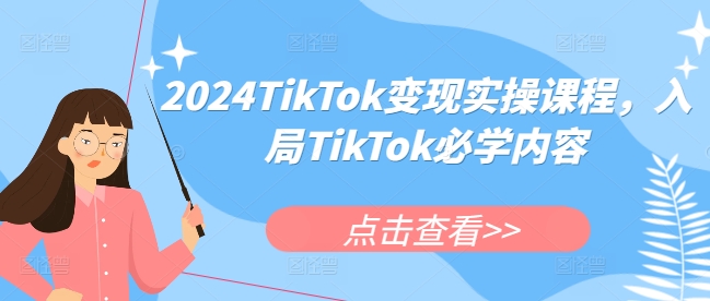 2024TikTok变现实操课程，入局TikTok必学内容K叔网赚资源-网赚项目-副业赚钱-互联网创业-资源整合K叔网赚资源