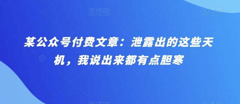 某公众号付费文章：泄露出的这些天机，我说出来都有点胆寒K叔网赚资源-网赚项目-副业赚钱-互联网创业-资源整合K叔网赚资源
