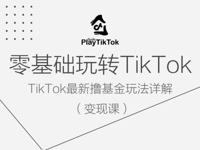 零基础玩转TiKToK变现课，TikTok最新撸基金玩法详解K叔网赚资源-网赚项目-副业赚钱-互联网创业-资源整合K叔网赚资源