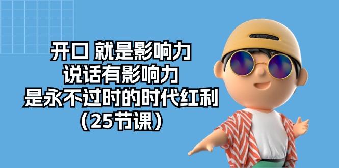 开口 就是影响力，说话有影响力，是永不过时的时代红利(25节课K叔网赚资源-网赚项目-副业赚钱-互联网创业-资源整合K叔网赚资源