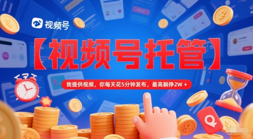 【视频号托管 】我提供视频，你每天花5分钟发布，最高躺挣2W+【揭秘】K叔网赚资源-网赚项目-副业赚钱-互联网创业-资源整合K叔网赚资源