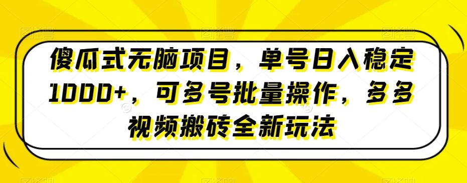 傻瓜式无脑项目，单号日入稳定1000+，可多号批量操作，多多视频搬砖全新玩法K叔网赚资源-网赚项目-副业赚钱-互联网创业-资源整合K叔网赚资源