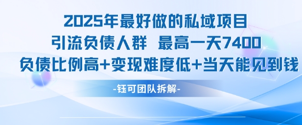 2025年最好做的私域项目，引流负债人群，最高一天变现7.4k，人群占比高，变现难度低，当天就能见到钱K叔网赚资源-网赚项目-副业赚钱-互联网创业-资源整合K叔网赚资源