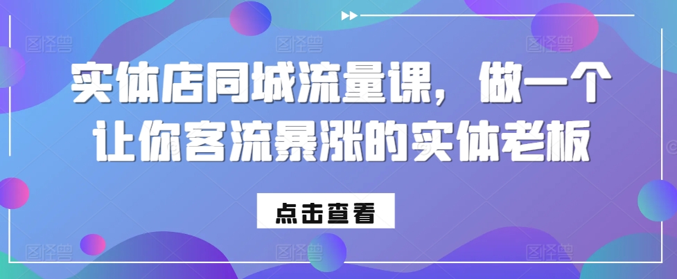 实体店同城流量课，做一个让你客流暴涨的实体老板K叔网赚资源-网赚项目-副业赚钱-互联网创业-资源整合K叔网赚资源