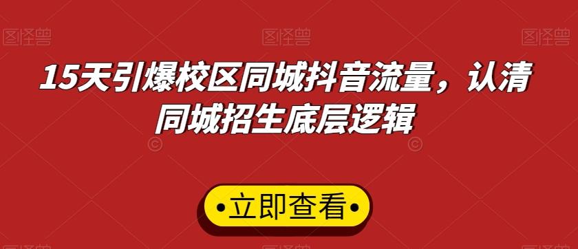 15天引爆校区同城抖音流量，认清同城招生底层逻辑K叔网赚资源-网赚项目-副业赚钱-互联网创业-资源整合K叔网赚资源