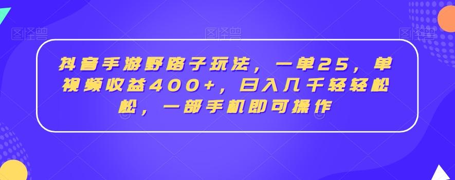 抖音手游野路子玩法，一单25，单视频收益400+，日入几千轻轻松松，一部手机即可操作【揭秘】K叔网赚资源-网赚项目-副业赚钱-互联网创业-资源整合K叔网赚资源