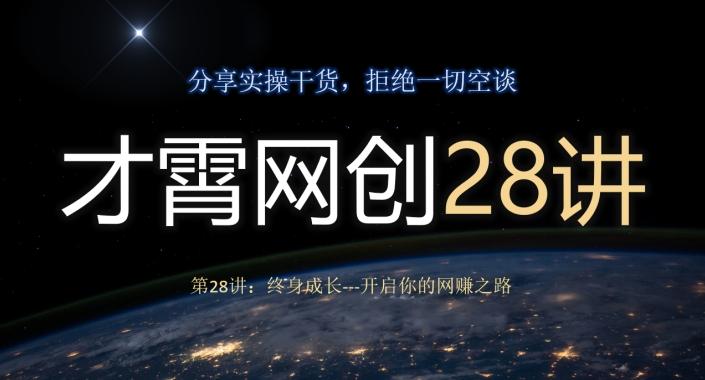 才霄网创28讲第28讲：终身成长-开启你的网赚之路K叔网赚资源-网赚项目-副业赚钱-互联网创业-资源整合K叔网赚资源