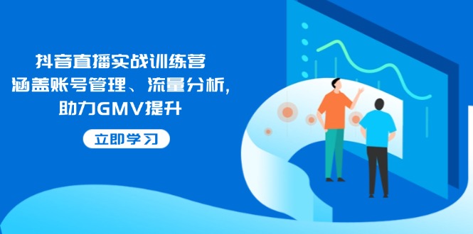 抖音直播实战训练营：涵盖账号管理、流量分析, 助力GMV提升K叔网赚资源-网赚项目-副业赚钱-互联网创业-资源整合K叔网赚资源