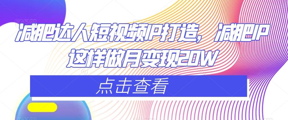 减肥达人短视频IP打造，减肥IP这样做月变现20WK叔网赚资源-网赚项目-副业赚钱-互联网创业-资源整合K叔网赚资源