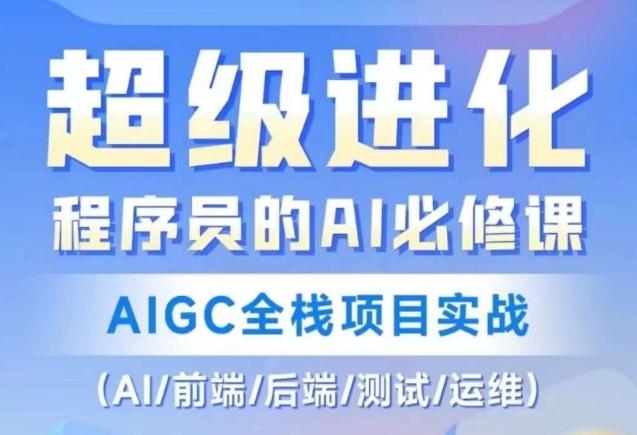 程序员的AI必修课，AIGC全栈项目实战（AI/前端/后端/测试/运维)K叔网赚资源-网赚项目-副业赚钱-互联网创业-资源整合K叔网赚资源