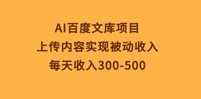 AI百度文库项目，上传内容实现被动收入，每天收入300-500K叔网赚资源-网赚项目-副业赚钱-互联网创业-资源整合K叔网赚资源