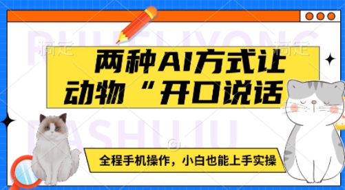 两种AI方式让动物“开口说话”  全程手机操作，小白也能上手实操K叔网赚资源-网赚项目-副业赚钱-互联网创业-资源整合K叔网赚资源