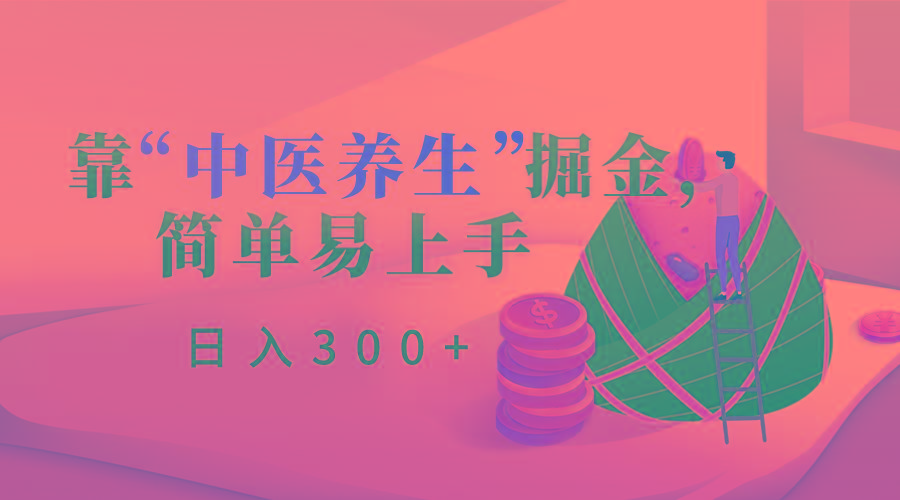靠“中医养生”掘金，月入过万，简单易上手(附送7000份中医养生资料)K叔网赚资源-网赚项目-副业赚钱-互联网创业-资源整合K叔网赚资源