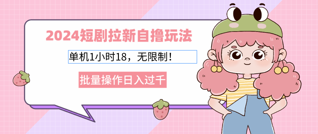 2024短剧拉新自撸玩法。单机1小时18，无限制，批量操作日入过千K叔网赚资源-网赚项目-副业赚钱-互联网创业-资源整合K叔网赚资源