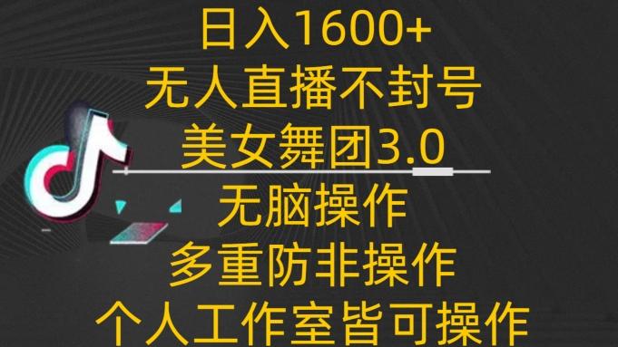 日入1600+，不封号无人直播美女舞团3.0，无脑操作多重防非操作，个人工作制皆可操作【揭秘】K叔网赚资源-网赚项目-副业赚钱-互联网创业-资源整合K叔网赚资源