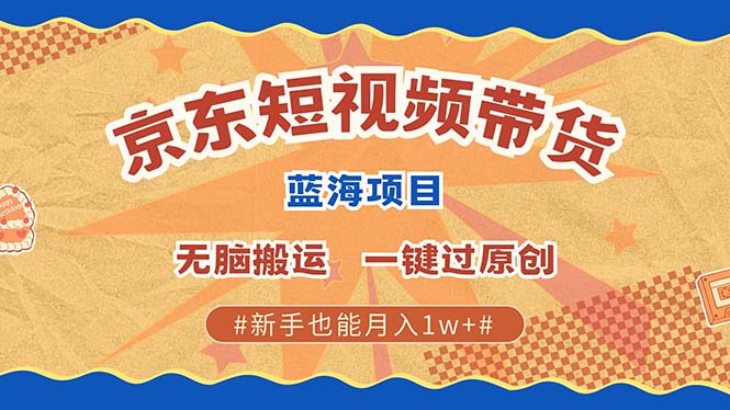 京东短视频带货 2025新风口 批量搬运 单号月入过万 上不封顶K叔网赚资源-网赚项目-副业赚钱-互联网创业-资源整合K叔网赚资源