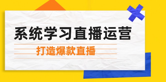 系统学习直播运营：掌握起号方法、主播能力、小店随心推，打造爆款直播K叔网赚资源-网赚项目-副业赚钱-互联网创业-资源整合K叔网赚资源