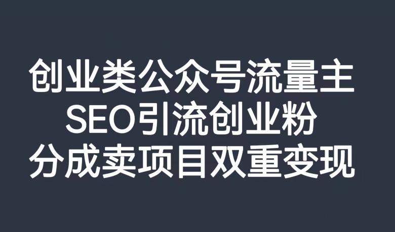 创业类公众号流量主，SEO引流创业粉，分成卖项目双重变现【揭秘】K叔网赚资源-网赚项目-副业赚钱-互联网创业-资源整合K叔网赚资源