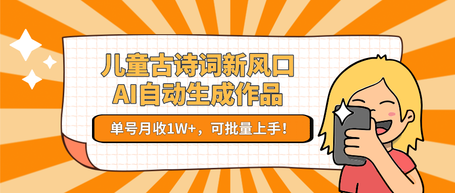 儿童古诗词新风口！AI自动生成作品，单号月收1W+，可批量上手！K叔网赚资源-网赚项目-副业赚钱-互联网创业-资源整合K叔网赚资源