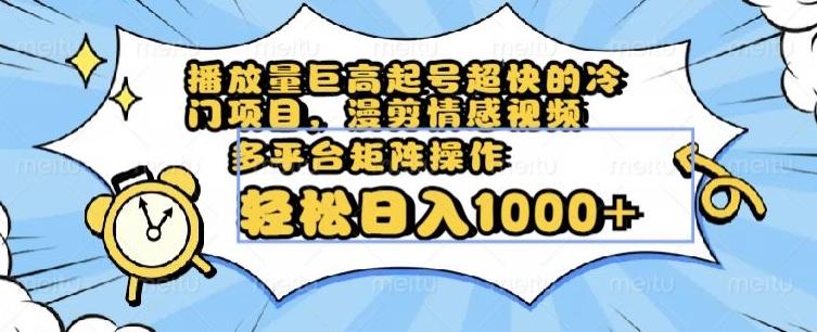 播放量巨高起号超快的冷门项目，漫剪情感视频，可多平台矩阵操作，轻松日入1000+【揭秘】K叔网赚资源-网赚项目-副业赚钱-互联网创业-资源整合K叔网赚资源