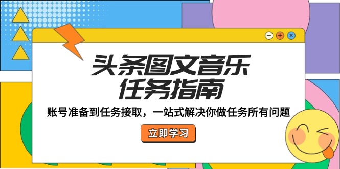 头条图文音乐任务指南：账号准备到任务接取，一站式解决你做任务所有问题K叔网赚资源-网赚项目-副业赚钱-互联网创业-资源整合K叔网赚资源