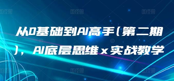 从0基础到AI高手(第二期)，AI底层思维 x 实战教学K叔网赚资源-网赚项目-副业赚钱-互联网创业-资源整合K叔网赚资源
