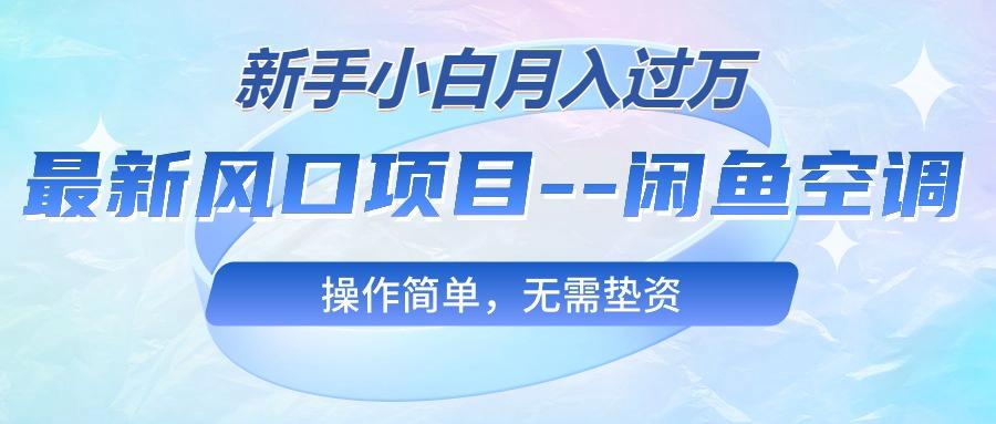 最新风口项目—闲鱼空调，新手小白月入过万，操作简单，无需垫资K叔网赚资源-网赚项目-副业赚钱-互联网创业-资源整合K叔网赚资源