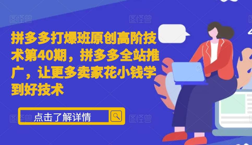 拼多多打爆班原创高阶技术第40期，拼多多全站推广，让更多卖家花小钱学到好技术K叔网赚资源-网赚项目-副业赚钱-互联网创业-资源整合K叔网赚资源