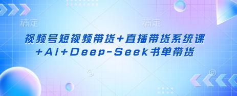 视频号短视频带货+直播带货系统课+AI+Deep-Seek书单带货K叔网赚资源-网赚项目-副业赚钱-互联网创业-资源整合K叔网赚资源