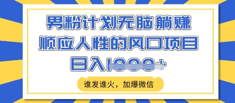 男粉计划无脑躺Z，顺应人性的风口项目，谁发谁火，加爆微信，日入多张【揭秘】K叔网赚资源-网赚项目-副业赚钱-互联网创业-资源整合K叔网赚资源