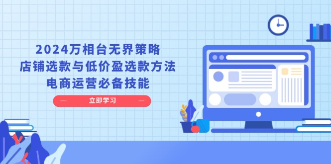 2024万相台无界策略，店铺选款与低价盈选款方法，电商运营必备技能K叔网赚资源-网赚项目-副业赚钱-互联网创业-资源整合K叔网赚资源