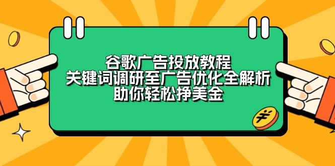 谷歌广告投放教程：关键词调研至广告优化全解析，助你轻松挣美金K叔网赚资源-网赚项目-副业赚钱-互联网创业-资源整合K叔网赚资源