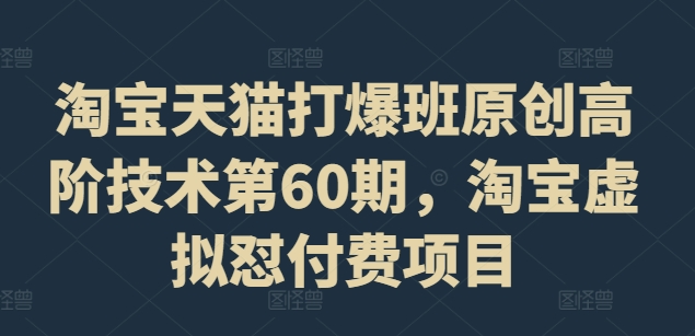 淘宝天猫打爆班原创高阶技术第60期，淘宝虚拟怼付费项目K叔网赚资源-网赚项目-副业赚钱-互联网创业-资源整合K叔网赚资源