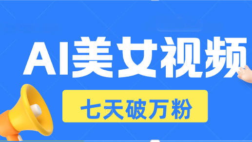 AI美女视频玩法，短视频七天快速起号，日收入500+K叔网赚资源-网赚项目-副业赚钱-互联网创业-资源整合K叔网赚资源