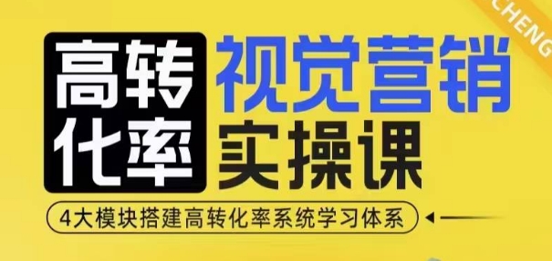 高转化率·视觉营销实操课，4大模块搭建高转化率系统学习体系K叔网赚资源-网赚项目-副业赚钱-互联网创业-资源整合K叔网赚资源