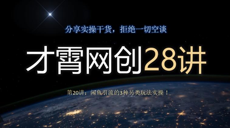 才霄网创28讲第20讲：闲鱼引流的3种另类玩法实操！K叔网赚资源-网赚项目-副业赚钱-互联网创业-资源整合K叔网赚资源