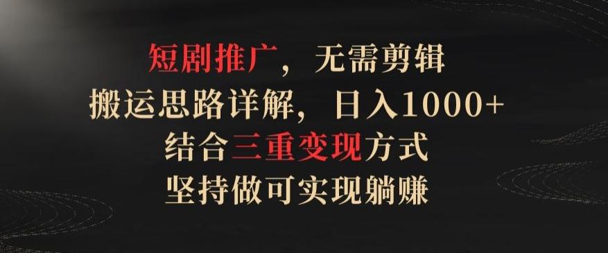 短剧推广，无需剪辑，搬运思路详解，日入1000+，结合三重变现方式，坚持做可实现躺赚【揭秘】K叔网赚资源-网赚项目-副业赚钱-互联网创业-资源整合K叔网赚资源