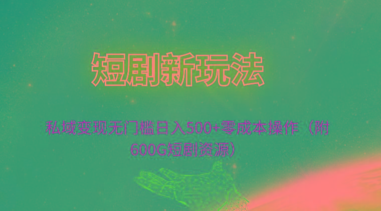 (9894期)短剧新玩法，私域变现无门槛日入500+零成本操作(附600G短剧资源)K叔网赚资源-网赚项目-副业赚钱-互联网创业-资源整合K叔网赚资源