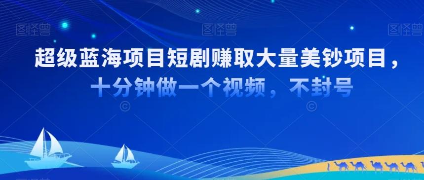 超级蓝海项目短剧赚取大量美钞项目，国内短剧出海tk赚美钞，十分钟做一个视频【揭秘】K叔网赚资源-网赚项目-副业赚钱-互联网创业-资源整合K叔网赚资源
