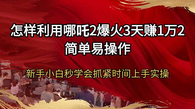 怎样利用哪吒2爆火3天赚1万2简单易操作新手小白秒学会抓紧时间上手实操K叔网赚资源-网赚项目-副业赚钱-互联网创业-资源整合K叔网赚资源