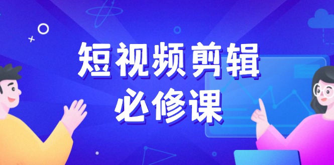 短视频剪辑必修课，百万剪辑师成长秘籍，找素材、拆片、案例拆解K叔网赚资源-网赚项目-副业赚钱-互联网创业-资源整合K叔网赚资源