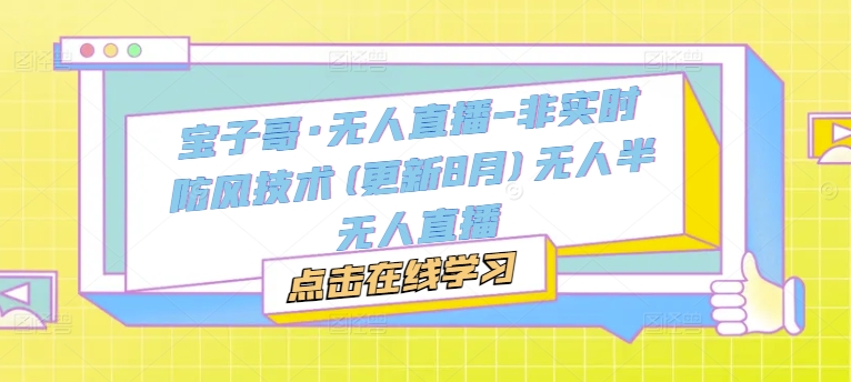 宝子哥·无人直播-非实时防风技术(更新25年6月)无人半无人直播K叔网赚资源-网赚项目-副业赚钱-互联网创业-资源整合K叔网赚资源