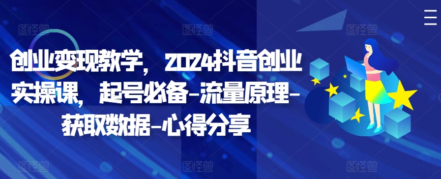 创业变现教学，2024抖音创业实操课，起号必备-流量原理-获取数据-心得分享K叔网赚资源-网赚项目-副业赚钱-互联网创业-资源整合K叔网赚资源