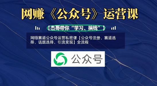 网创赛道公众号运营私密课【公众号注册、赛道选择、话题选择、引流变现】全流程K叔网赚资源-网赚项目-副业赚钱-互联网创业-资源整合K叔网赚资源