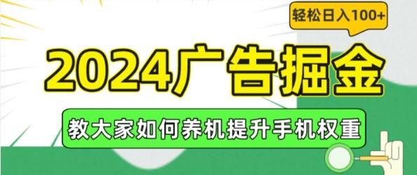 2024广告掘金，教大家如何养机提升手机权重，轻松日入100+【揭秘】K叔网赚资源-网赚项目-副业赚钱-互联网创业-资源整合K叔网赚资源