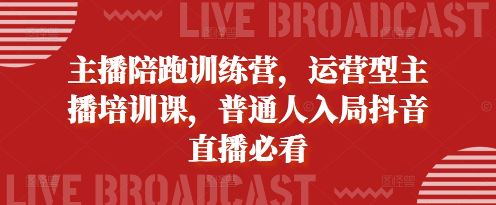 主播陪跑训练营，运营型主播培训课，普通人入局抖音直播必看K叔网赚资源-网赚项目-副业赚钱-互联网创业-资源整合K叔网赚资源